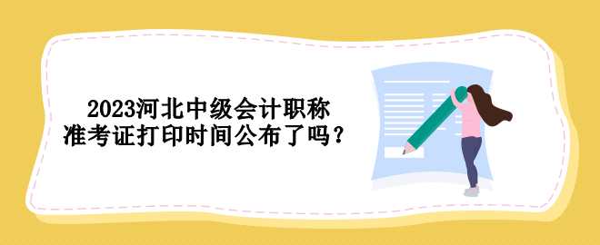 2023河北中級會計職稱準考證打印時間公布了嗎？