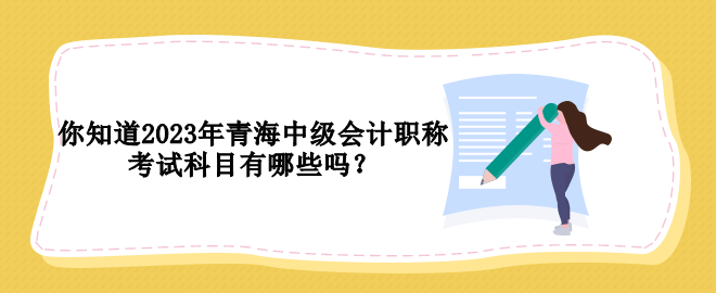 你知道2023年青海中級(jí)會(huì)計(jì)職稱考試科目有哪些嗎？