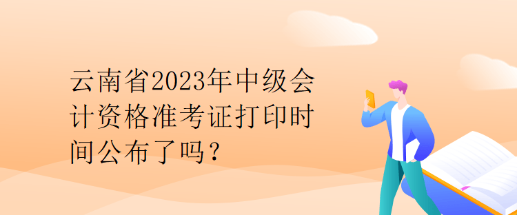 云南省2023年中級(jí)會(huì)計(jì)資格準(zhǔn)考證打印時(shí)間公布了嗎？