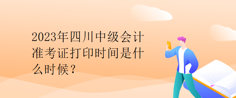 2023年四川中級會計準考證打印時間是什么時候？