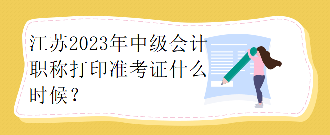 江蘇2023年中級會計職稱打印準考證什么時候？