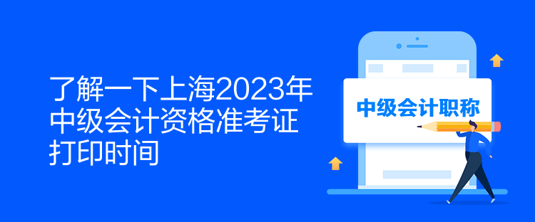 了解一下上海2023年中級會計資格準考證打印時間