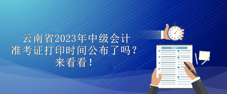 云南省2023年中級(jí)會(huì)計(jì)準(zhǔn)考證打印時(shí)間公布了嗎？來看看！