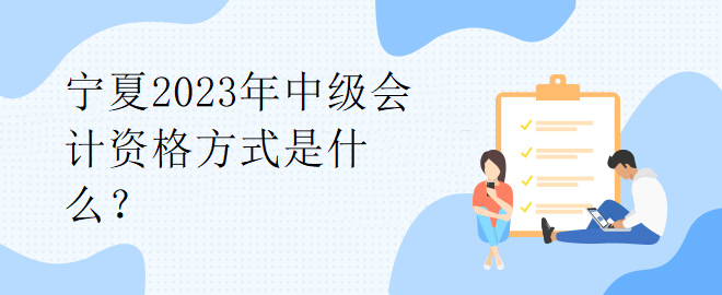 寧夏2023年中級(jí)會(huì)計(jì)資格方式是什么？