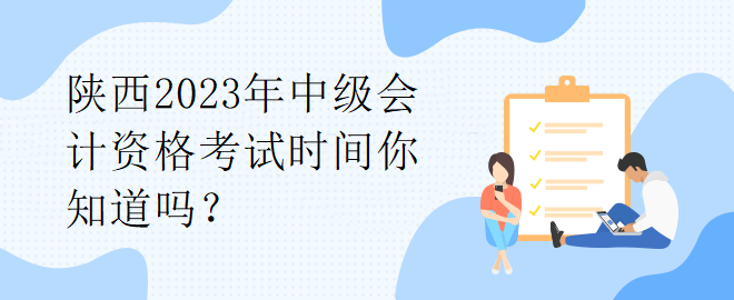 陜西2023年中級(jí)會(huì)計(jì)資格考試時(shí)間你知道嗎？