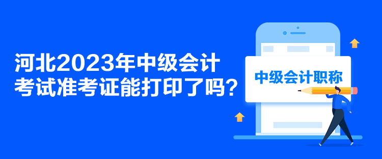 河北2023年中級(jí)會(huì)計(jì)考試準(zhǔn)考證能打印了嗎？