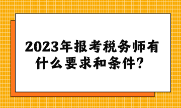 2023年報(bào)考稅務(wù)師有什么要求和條件？