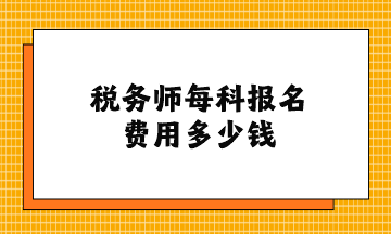 稅務(wù)師每科報(bào)名費(fèi)用多少錢？