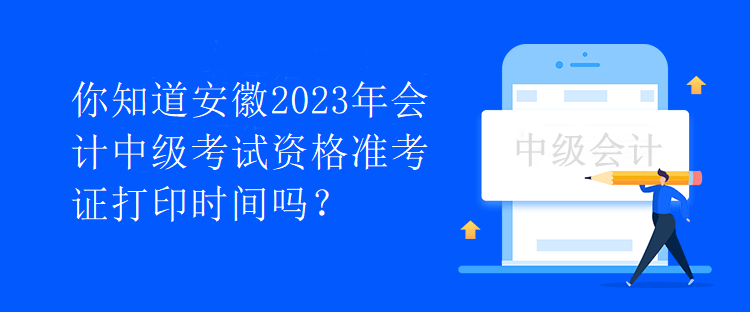 你知道安徽2023年會(huì)計(jì)中級(jí)考試資格準(zhǔn)考證打印時(shí)間嗎？