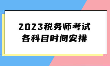 2023稅務(wù)師考試各科目時(shí)間安排