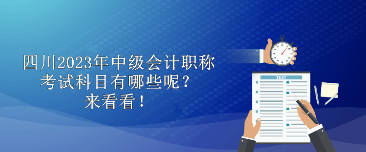 四川2023年中級(jí)會(huì)計(jì)職稱(chēng)考試科目有哪些呢？來(lái)看看！