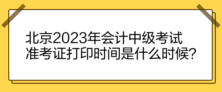 北京2023年會計中級考試準(zhǔn)考證打印時間是什么時候？