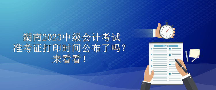 湖南2023中級會計考試準(zhǔn)考證打印時間公布了嗎？來看看！