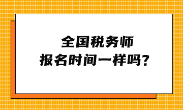 全國稅務(wù)師報名時間一樣嗎？