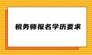 稅務(wù)師報名學(xué)歷要求