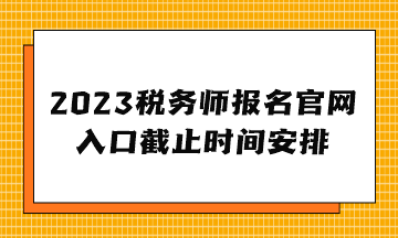 2023稅務師報名官網(wǎng)入口截止時間安排