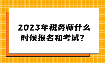 2023年稅務(wù)師什么時(shí)候報(bào)名和考試？