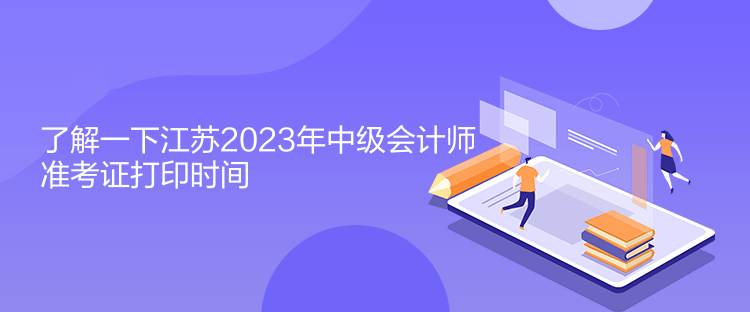 了解一下江蘇2023年中級會計師準(zhǔn)考證打印時間