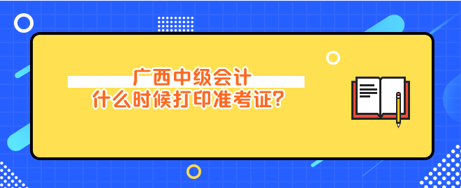 廣西中級(jí)會(huì)計(jì)什么時(shí)候打印準(zhǔn)考證？