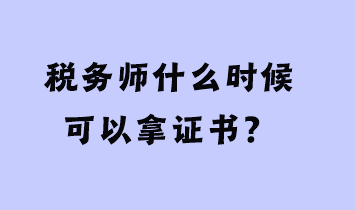 稅務(wù)師什么時(shí)候可以拿證書？