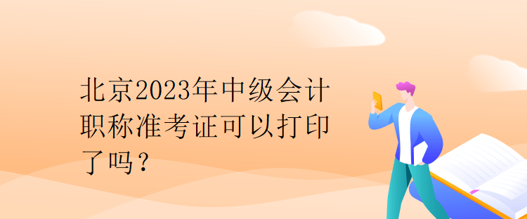 北京2023年中級會計職稱準考證可以打印了嗎？