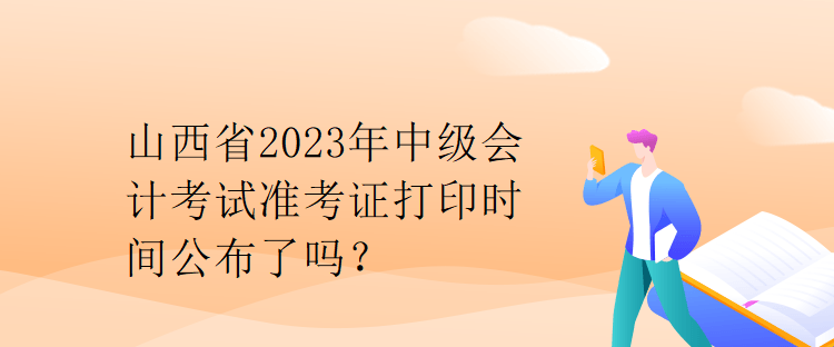 山西省2023年中級會計考試準考證打印時間公布了嗎？