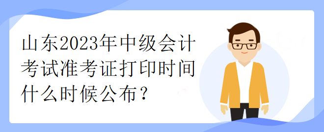 山東2023年中級會計考試準考證打印時間什么時候公布？