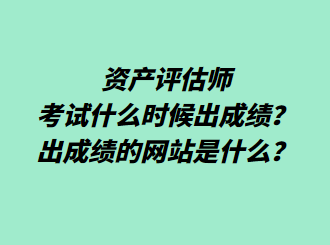 資產(chǎn)評估師考試什么時(shí)候出成績？出成績的網(wǎng)站是什么？