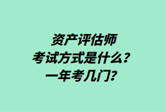 資產(chǎn)評估師考試方式是什么？一年考幾門？