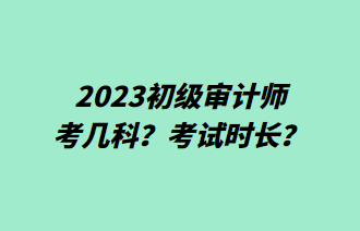 2023初級(jí)審計(jì)師考幾科？考試時(shí)長(zhǎng)？