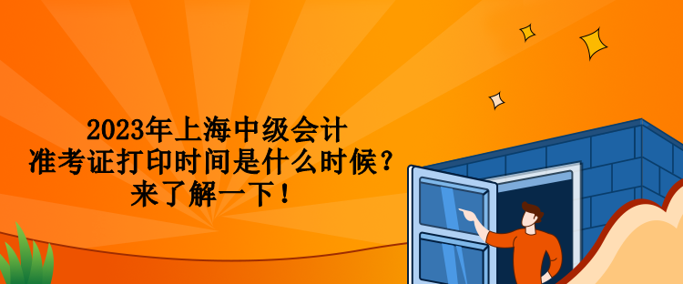 2023年上海中級會計準(zhǔn)考證打印時間是什么時候？來了解一下！