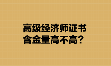 高級經(jīng)濟(jì)師證書含金量高不高？