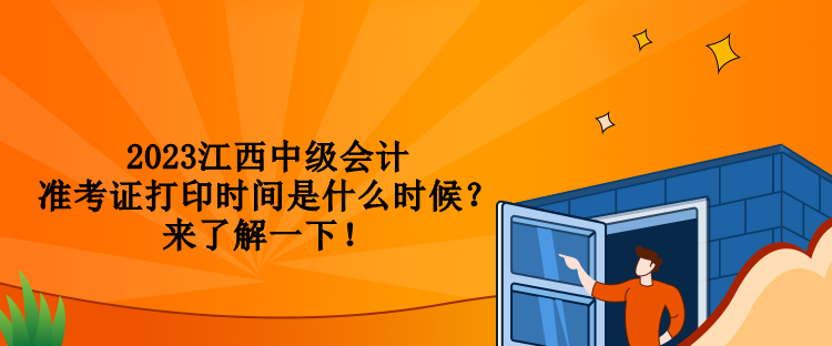 2023江西中級會計(jì)準(zhǔn)考證打印時間是什么時候？來了解一下！