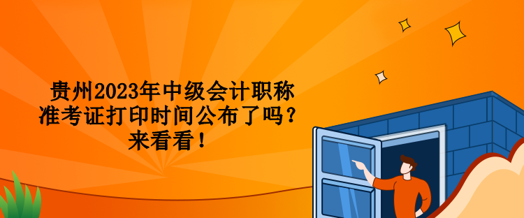 貴州2023年中級(jí)會(huì)計(jì)職稱準(zhǔn)考證打印時(shí)間公布了嗎？來(lái)看看！