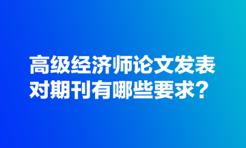 高級(jí)經(jīng)濟(jì)師論文發(fā)表對(duì)期刊有哪些要求？