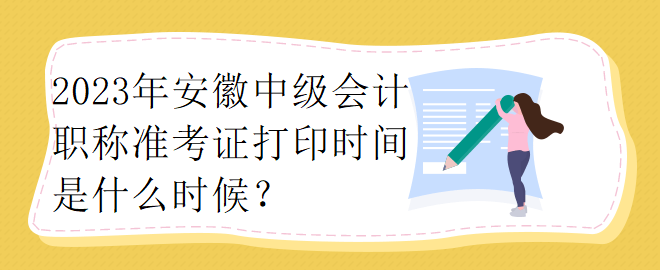 2023年安徽中級(jí)會(huì)計(jì)職稱準(zhǔn)考證打印時(shí)間是什么時(shí)候？