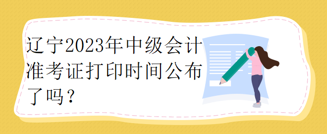 遼寧2023年中級(jí)會(huì)計(jì)準(zhǔn)考證打印時(shí)間公布了嗎？