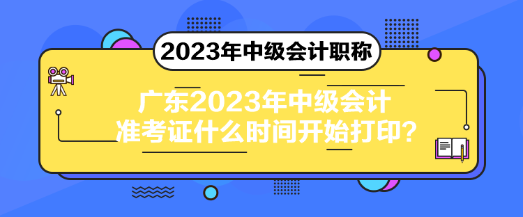 廣東2023年中級(jí)會(huì)計(jì)準(zhǔn)考證什么時(shí)間開(kāi)始打??？