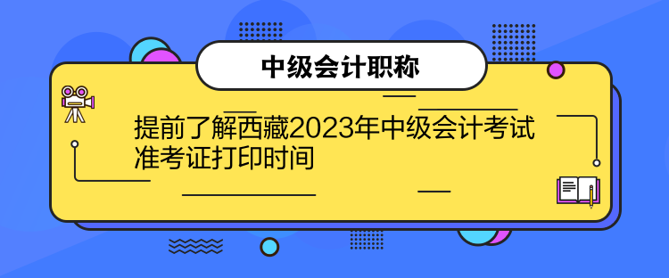 提前了解西藏2023年中級會計(jì)考試準(zhǔn)考證打印時(shí)間