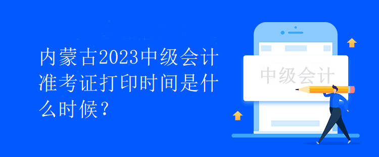 內(nèi)蒙古2023中級(jí)會(huì)計(jì)準(zhǔn)考證打印時(shí)間是什么時(shí)候？