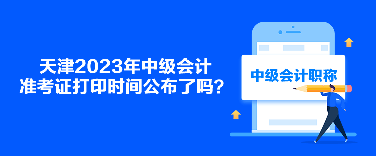 天津2023年中級會計準考證打印時間公布了嗎？