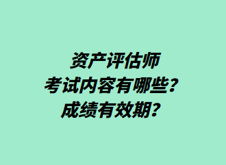 資產評估師考試內容有哪些？成績有效期？