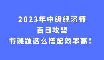 2023年中級經(jīng)濟(jì)師百日攻堅(jiān) 書課題這么搭配效率高！