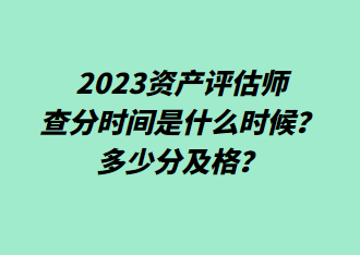 2023資產(chǎn)評估師查分時間是什么時候？多少分及格？