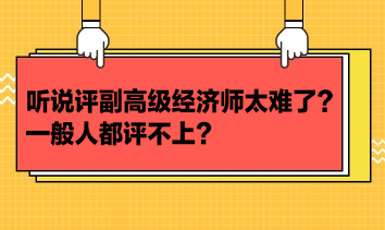 聽說評副高級經濟師太難了？一般人都評不上？