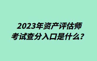 2023年資產(chǎn)評(píng)估師考試查分入口是什么？