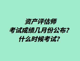 資產評估師考試成績幾月份公布？什么時候考試？