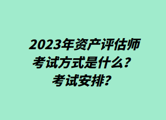 2023年資產(chǎn)評估師考試方式是什么？考試安排？