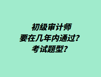 初級(jí)審計(jì)師要在幾年內(nèi)通過(guò)？考試題型？