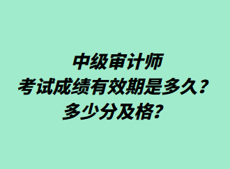 中級(jí)審計(jì)師考試成績(jī)有效期是多久？多少分及格？